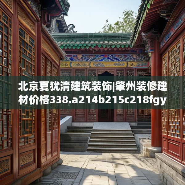 北京夏犹清建筑装饰|肇州装修建材价格338.a214b215c218fgy.225xczxv