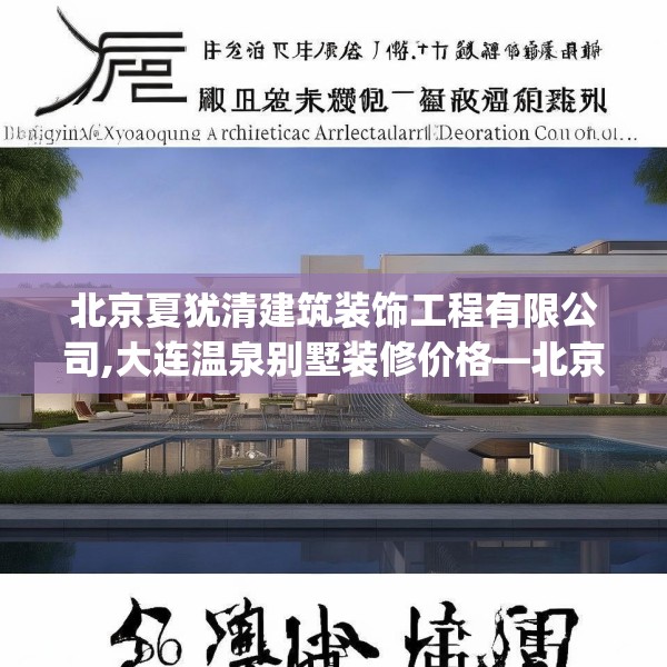 北京夏犹清建筑装饰工程有限公司,大连温泉别墅装修价格—北京夏犹清建筑装饰工程有限公司588.a464b465c468fgy.475lkjl