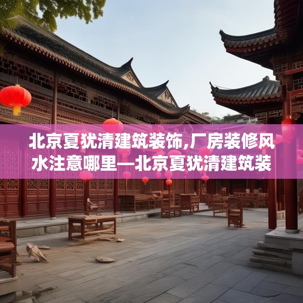 北京夏犹清建筑装饰,厂房装修风水注意哪里—北京夏犹清建筑装饰395.a271b272c275fgy.282bnbn