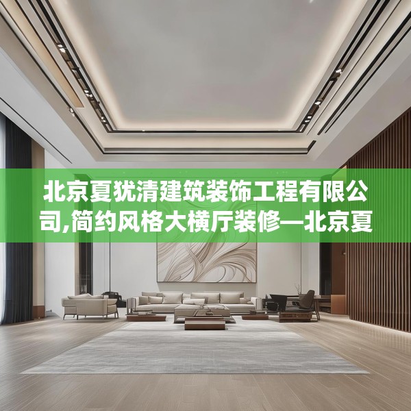 北京夏犹清建筑装饰工程有限公司,简约风格大横厅装修—北京夏犹清建筑装饰工程有限公司558.a434b435c438fgy.445nbn