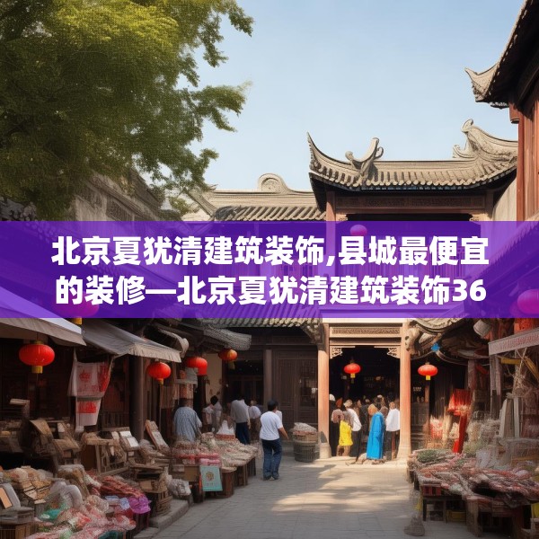 北京夏犹清建筑装饰,县城最便宜的装修—北京夏犹清建筑装饰366.a242b243c246fgy.253dsfds