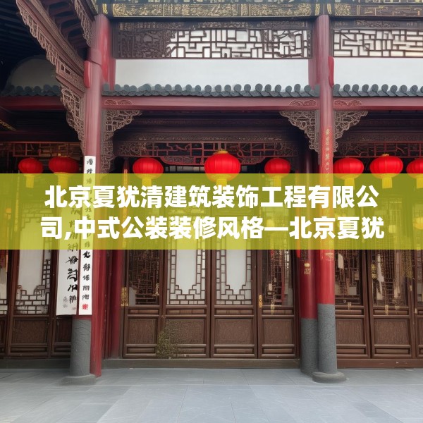 北京夏犹清建筑装饰工程有限公司,中式公装装修风格—北京夏犹清建筑装饰工程有限公司411.a287b288c291fgy.298fhsg