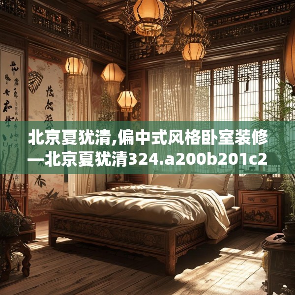 北京夏犹清,偏中式风格卧室装修—北京夏犹清324.a200b201c204fgy.211nbn