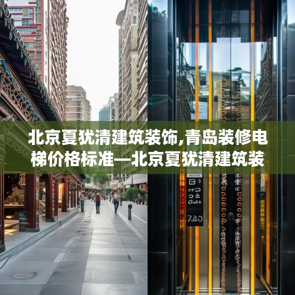 北京夏犹清建筑装饰,青岛装修电梯价格标准—北京夏犹清建筑装饰560.a436b437c440fgy.44776660