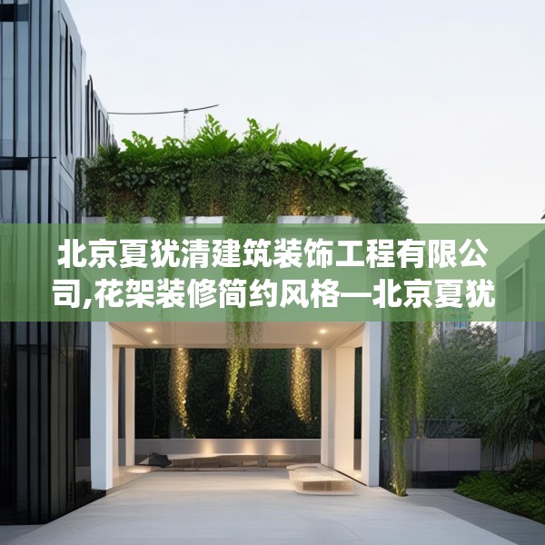 北京夏犹清建筑装饰工程有限公司,花架装修简约风格—北京夏犹清建筑装饰工程有限公司438.a314b315c318fgy.325dsfds