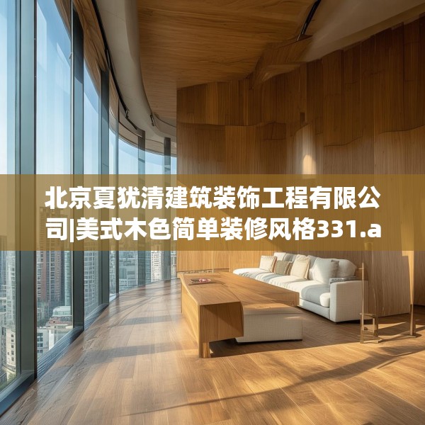 北京夏犹清建筑装饰工程有限公司|美式木色简单装修风格331.a207b208c211fgy.218fdsfds