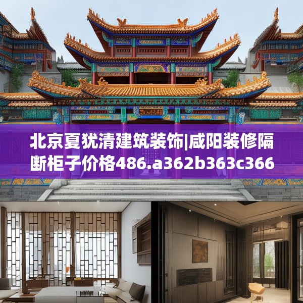 北京夏犹清建筑装饰|咸阳装修隔断柜子价格486.a362b363c366fgy.373nbn