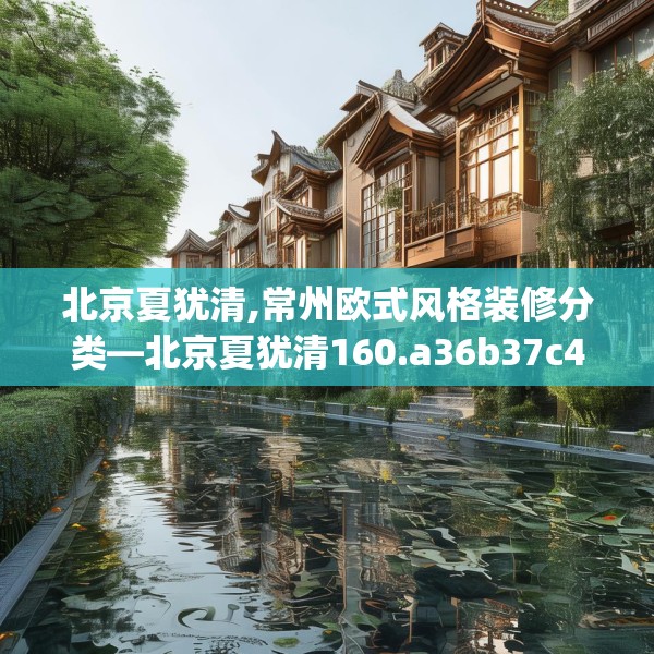 北京夏犹清,常州欧式风格装修分类—北京夏犹清160.a36b37c40fgy.47dewqe