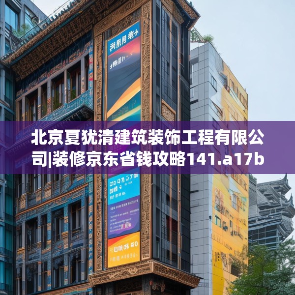 北京夏犹清建筑装饰工程有限公司|装修京东省钱攻略141.a17b18c21fgy.28fhsg