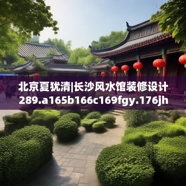 北京夏犹清|长沙风水馆装修设计289.a165b166c169fgy.176jhhj