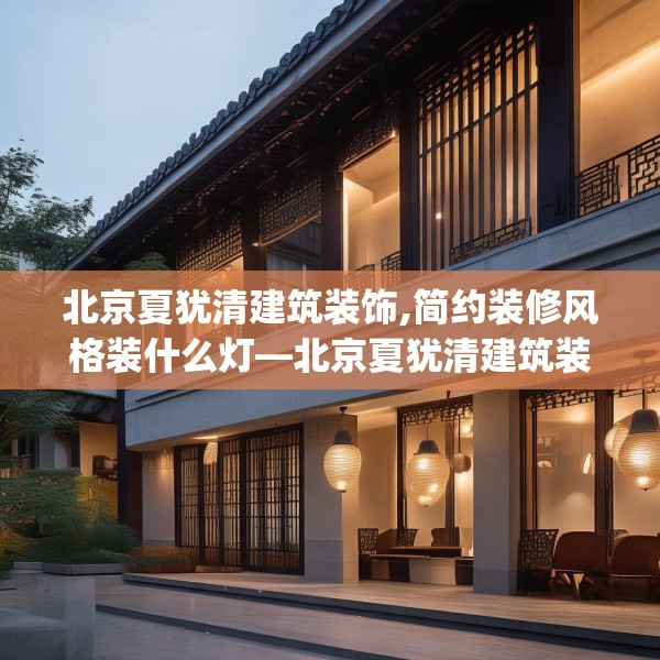 北京夏犹清建筑装饰,简约装修风格装什么灯—北京夏犹清建筑装饰454.a330b331c334fgy.341htyj
