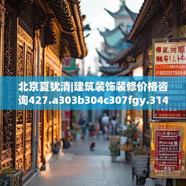 北京夏犹清|建筑装饰装修价格咨询427.a303b304c307fgy.314poiy