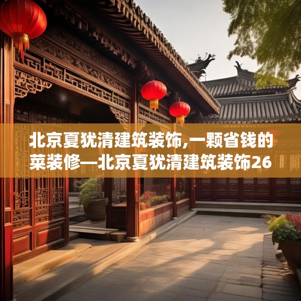 北京夏犹清建筑装饰,一颗省钱的菜装修—北京夏犹清建筑装饰266.a142b143c146fgy.153xczxv
