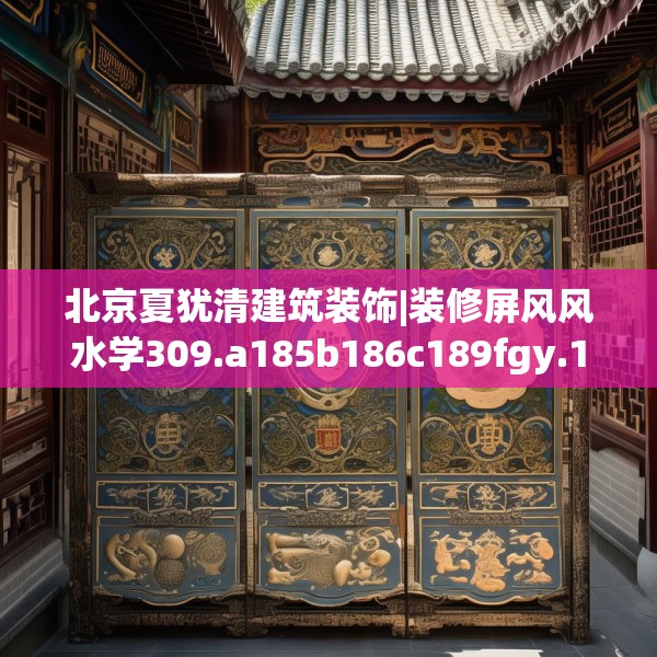 北京夏犹清建筑装饰|装修屏风风水学309.a185b186c189fgy.196uyk