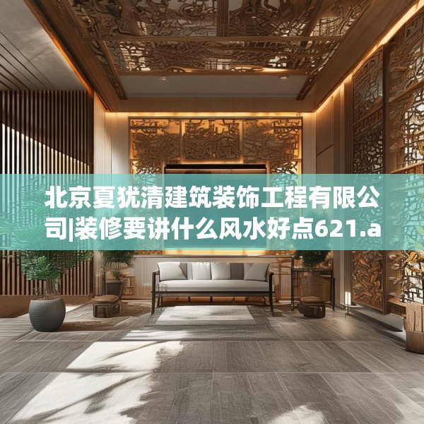 北京夏犹清建筑装饰工程有限公司|装修要讲什么风水好点621.a497b498c501fgy508