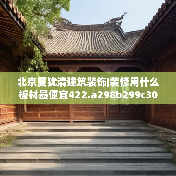 北京夏犹清建筑装饰|装修用什么板材最便宜422.a298b299c302fgy.309wew