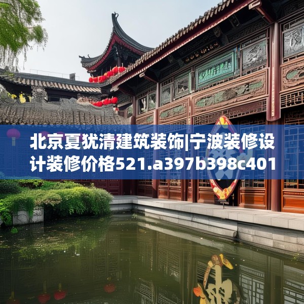 北京夏犹清建筑装饰|宁波装修设计装修价格521.a397b398c401fgy.408bnbn