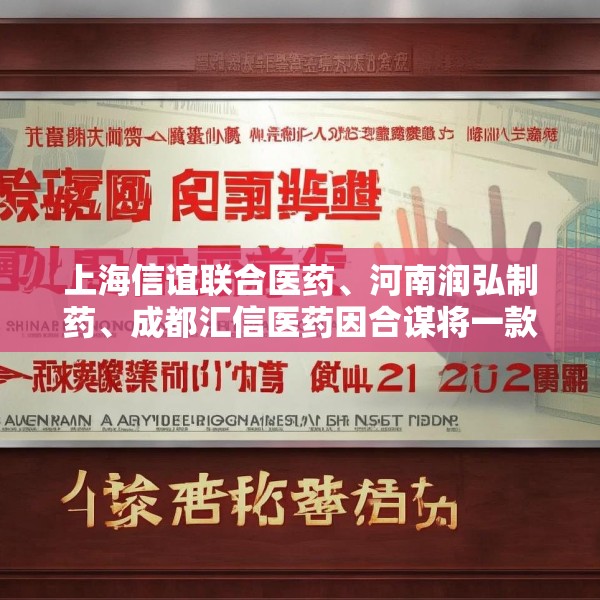 上海信谊联合医药、河南润弘制药、成都汇信医药因合谋将一款医保甲类麻醉注射液价格推高21倍，被罚2.2亿