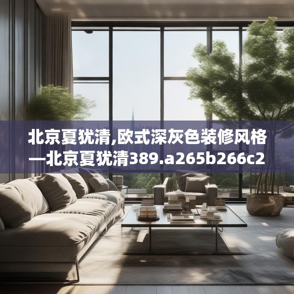 北京夏犹清,欧式深灰色装修风格—北京夏犹清389.a265b266c269fgy.276cvcx