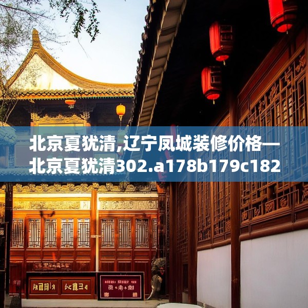 北京夏犹清,辽宁凤城装修价格—北京夏犹清302.a178b179c182fgy.189xczxv