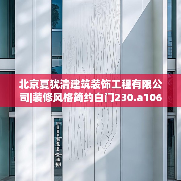 北京夏犹清建筑装饰工程有限公司|装修风格简约白门230.a106b107c110fgy.117xczxv