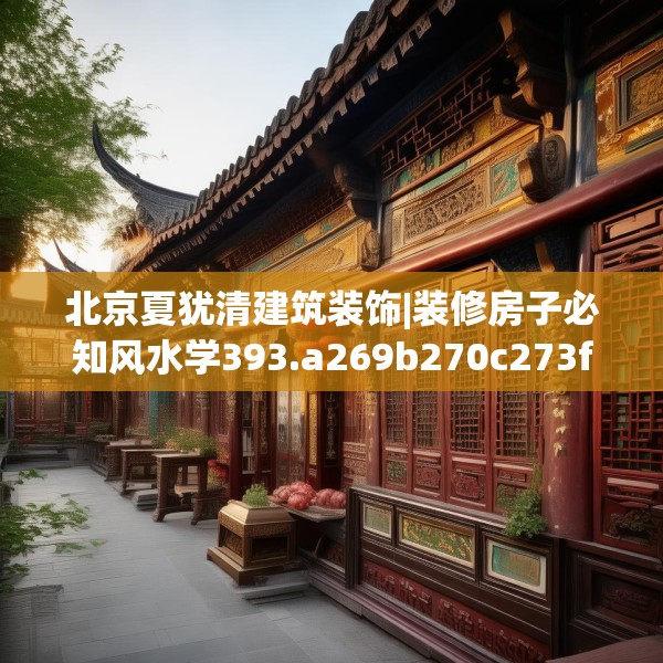 北京夏犹清建筑装饰|装修房子必知风水学393.a269b270c273fgy.280fhsg