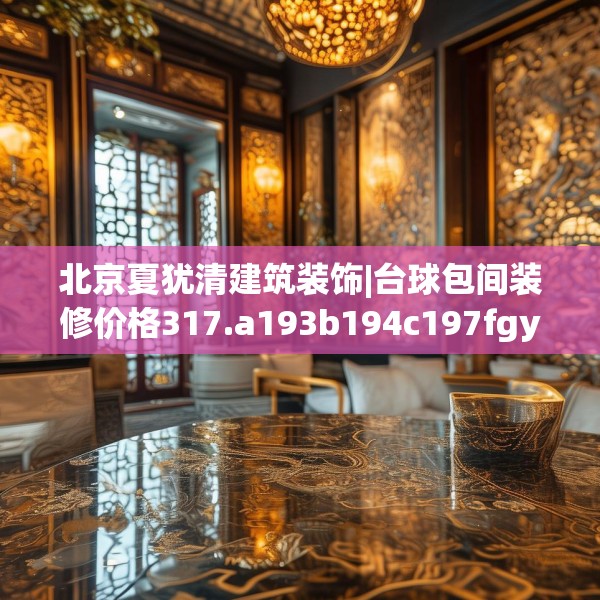 北京夏犹清建筑装饰|台球包间装修价格317.a193b194c197fgy.204cvcx