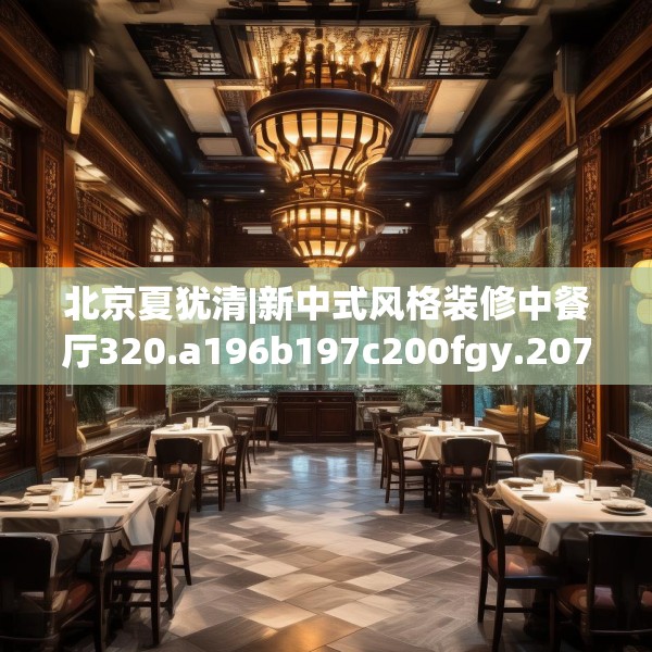 北京夏犹清|新中式风格装修中餐厅320.a196b197c200fgy.207xczxv