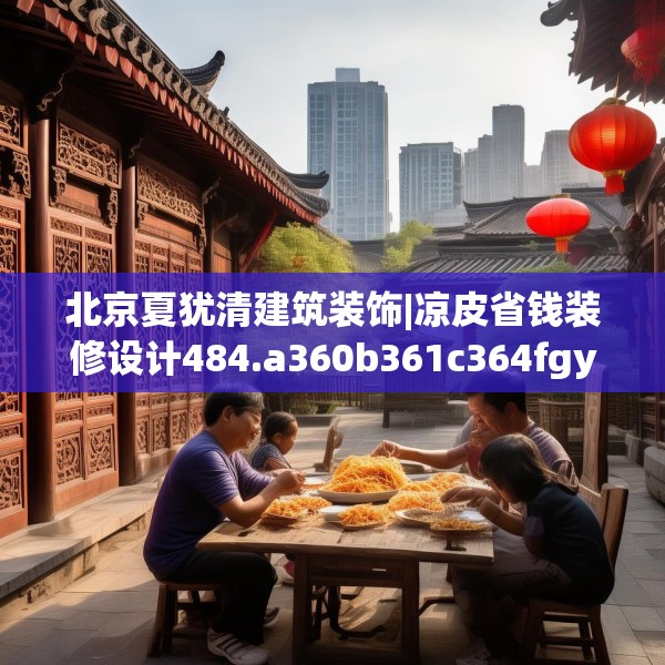 北京夏犹清建筑装饰|凉皮省钱装修设计484.a360b361c364fgy.371dewqe