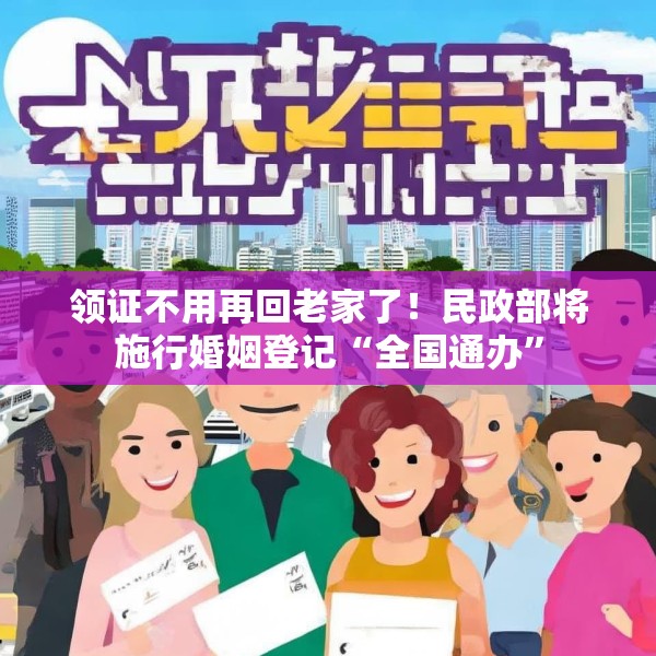 领证不用再回老家了！民政部将施行婚姻登记“全国通办”
