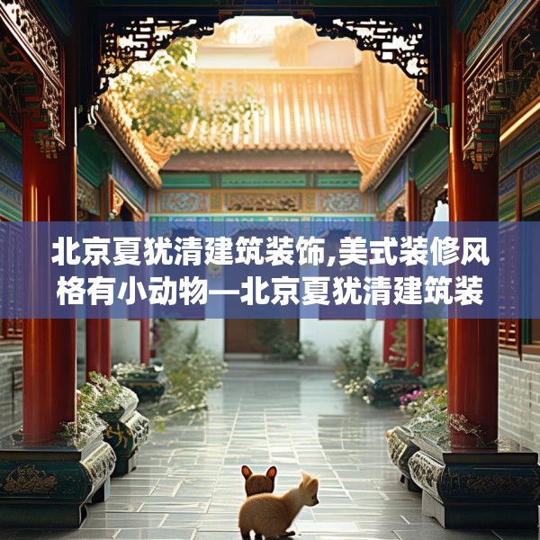 北京夏犹清建筑装饰,美式装修风格有小动物—北京夏犹清建筑装饰191.a67b68c71fgy.78cvcx