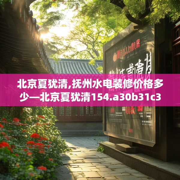 北京夏犹清,抚州水电装修价格多少—北京夏犹清154.a30b31c34fgy.41sdA