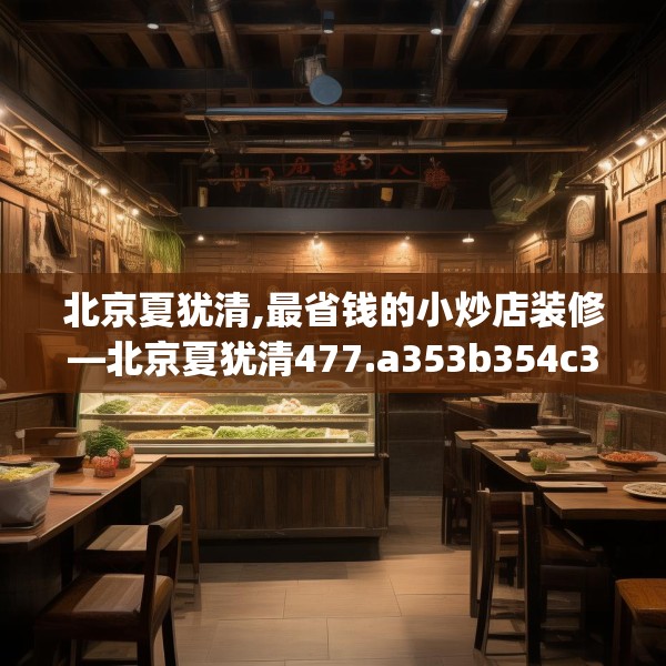 北京夏犹清,最省钱的小炒店装修—北京夏犹清477.a353b354c357fgy.364fghfd