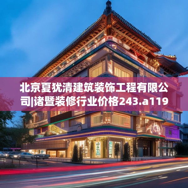 北京夏犹清建筑装饰工程有限公司|诸暨装修行业价格243.a119b120c123fgy.130fghfd