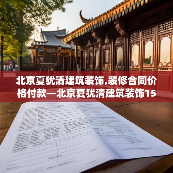 北京夏犹清建筑装饰,装修合同价格付款—北京夏犹清建筑装饰150.a26b27c30fgy.37dsfds