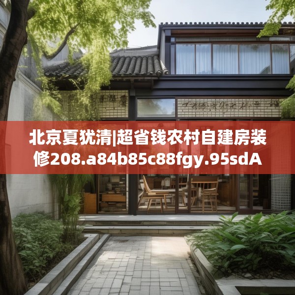 北京夏犹清|超省钱农村自建房装修208.a84b85c88fgy.95sdA