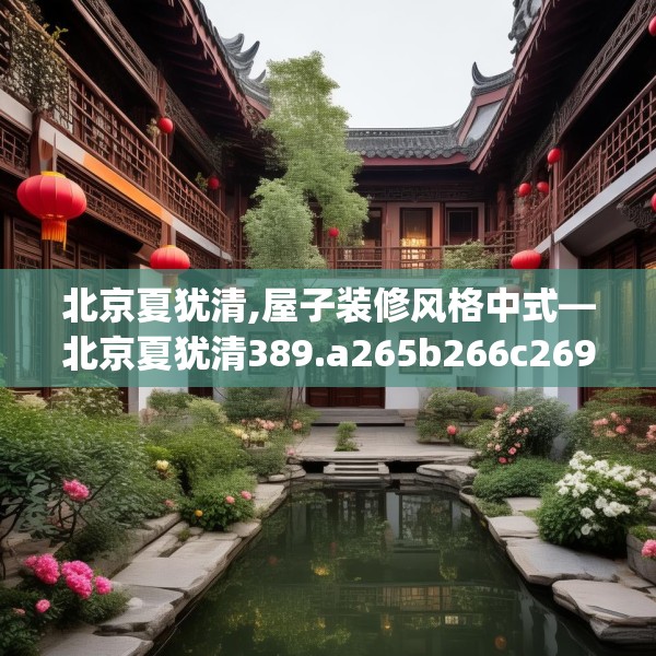 北京夏犹清,屋子装修风格中式—北京夏犹清389.a265b266c269fgy.276cvcx