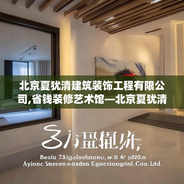 北京夏犹清建筑装饰工程有限公司,省钱装修艺术馆—北京夏犹清建筑装饰工程有限公司603.a479b480c483fgy.490fghfd