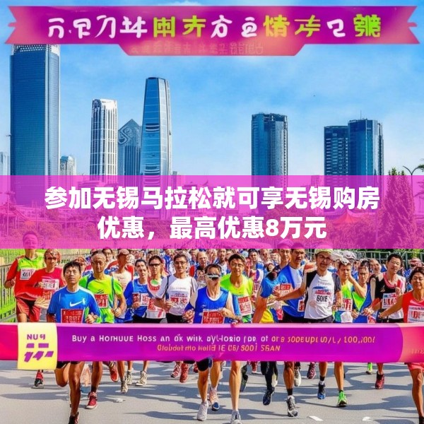 参加无锡马拉松就可享无锡购房优惠，最高优惠8万元
