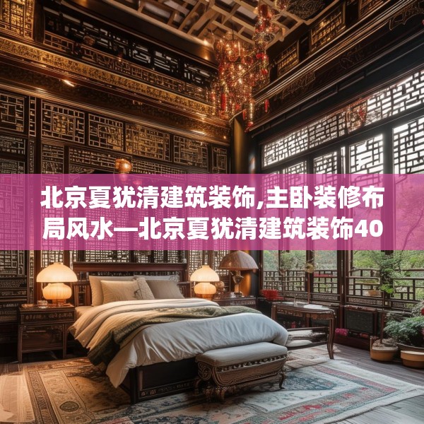 北京夏犹清建筑装饰,主卧装修布局风水—北京夏犹清建筑装饰400.a276b277c280fgy.287htyj