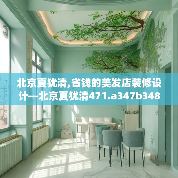 北京夏犹清,省钱的美发店装修设计—北京夏犹清471.a347b348c351fgy.358uyk