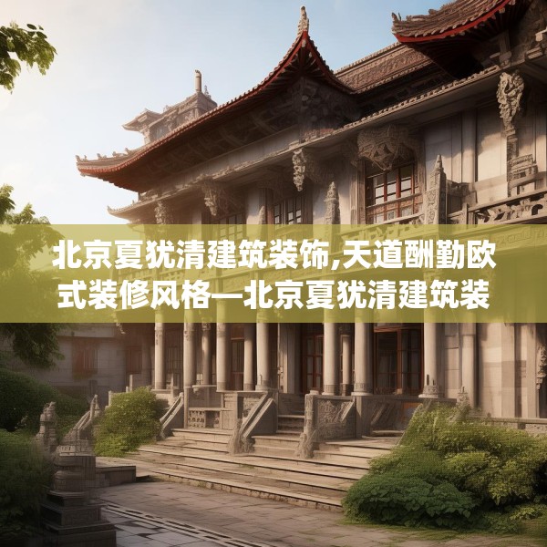 北京夏犹清建筑装饰,天道酬勤欧式装修风格—北京夏犹清建筑装饰375.a251b252c255fgy.262fhsg