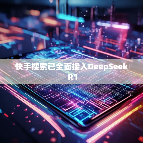 快手搜索已全面接入DeepSeek R1