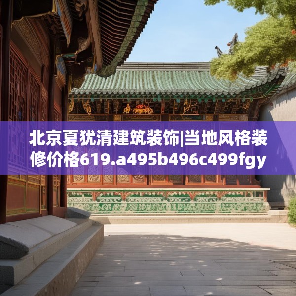 北京夏犹清建筑装饰|当地风格装修价格619.a495b496c499fgy.506fdsfds