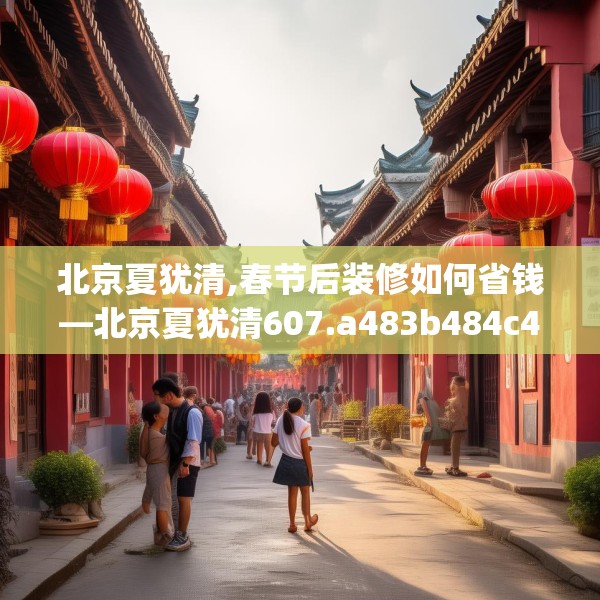 北京夏犹清,春节后装修如何省钱—北京夏犹清607.a483b484c487fgy.494poiy