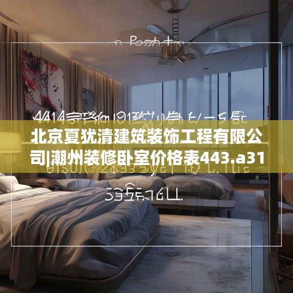 北京夏犹清建筑装饰工程有限公司|潮州装修卧室价格表443.a319b320c323fgy.330cvcx