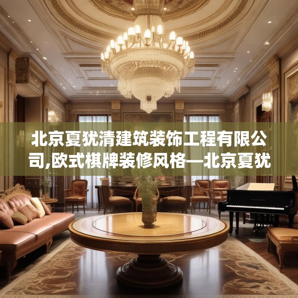 北京夏犹清建筑装饰工程有限公司,欧式棋牌装修风格—北京夏犹清建筑装饰工程有限公司192.a68b69c72fgy.79lkjl