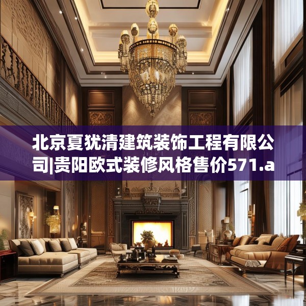 北京夏犹清建筑装饰工程有限公司|贵阳欧式装修风格售价571.a447b448c451fgy.458poiy