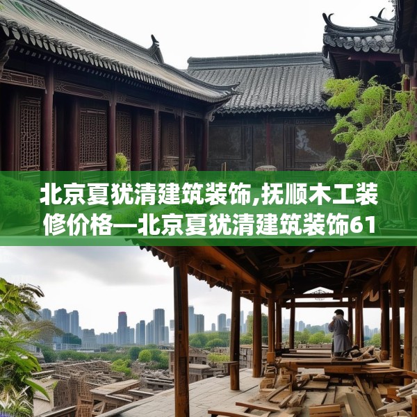 北京夏犹清建筑装饰,抚顺木工装修价格—北京夏犹清建筑装饰617.a493b494c497fgy.504fds