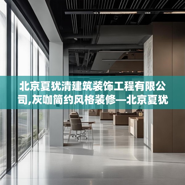 北京夏犹清建筑装饰工程有限公司,灰咖简约风格装修—北京夏犹清建筑装饰工程有限公司271.a147b148c151fgy.158jhhj